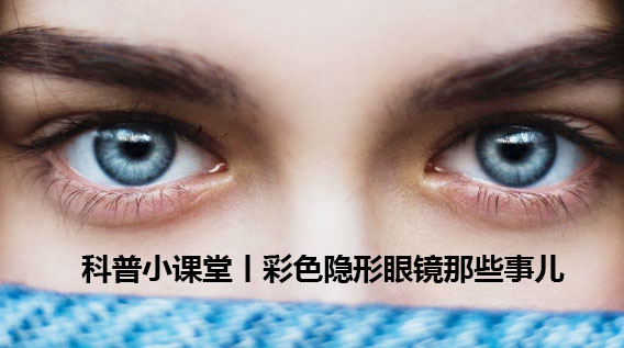 科普小课堂丨彩色隐形眼镜那些事儿