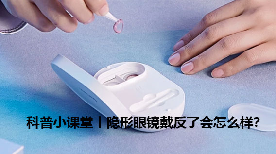 科普小课堂丨隐形眼镜带反了怎么办？
