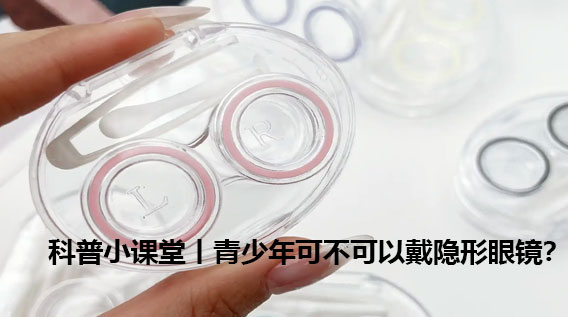   科普小课堂丨青少年可以戴隐形眼镜吗？